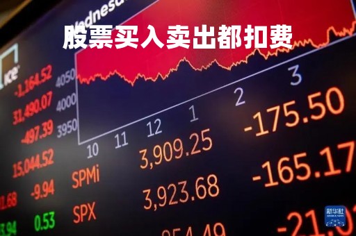 股票买入卖出都扣费「每次股票买入卖出的费用」