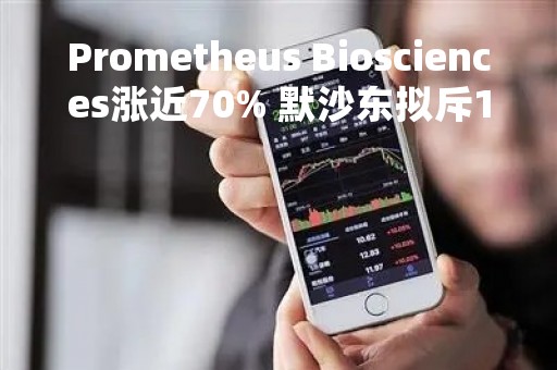 Prometheus Biosciences涨近70% 默沙东拟斥108亿美元收购公司