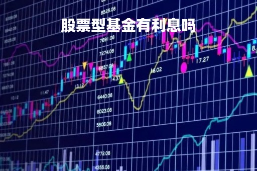股票型基金有利息吗「股票型基金有利息吗多少」 股票型基金有利息吗「股票型基金有利息吗多少」