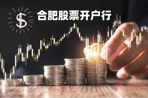 合肥股票开户行「合肥证券开户哪家好」