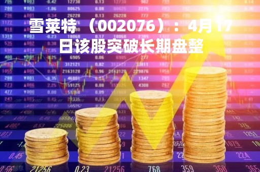雪莱特 （002076）：4月17日该股突破长期盘整