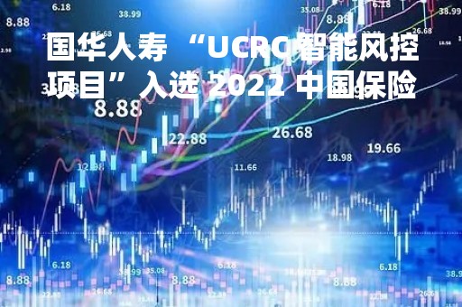 国华人寿 “UCRC 智能风控项目”入选 2022 中国保险业风险防控优秀案例