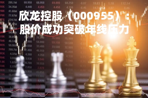 欣龙控股（000955）：股价成功突破年线压力位-后市看多（涨）（04-17）