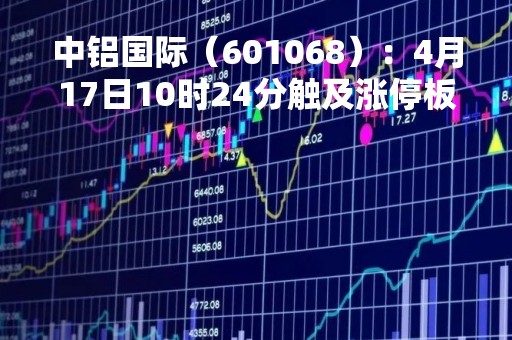 中铝国际（601068）：4月17日10时24分触及涨停板