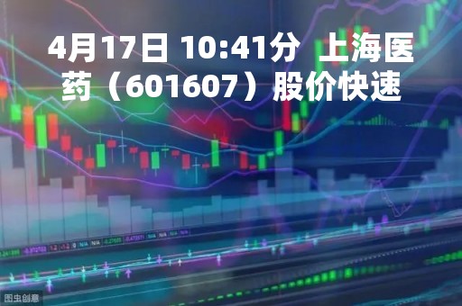 4月17日 10:41分  上海医药（601607）股价快速拉升