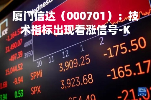 厦门信达（000701）：技术指标出现看涨信号-KDJ 低位金叉（04-17）