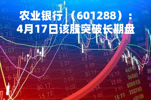 农业银行 （601288）：4月17日该股突破长期盘整