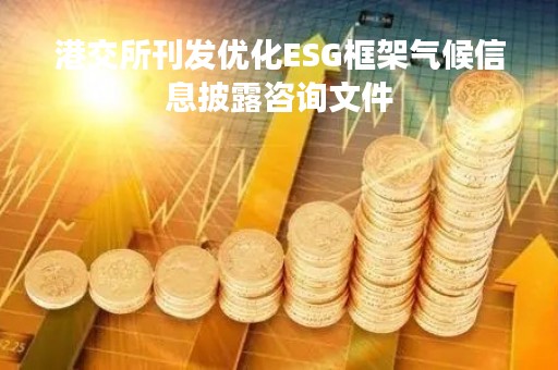 港交所刊发优化ESG框架气候信息披露咨询文件