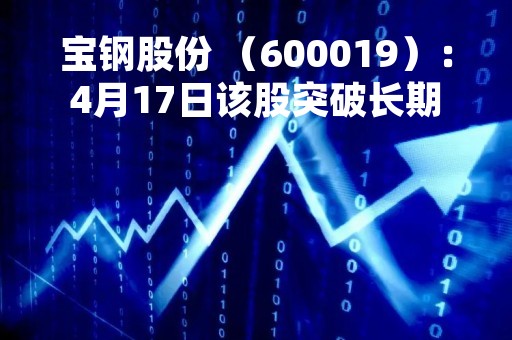 宝钢股份 （600019）：4月17日该股突破长期盘整