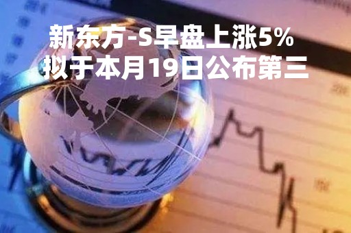 新东方-S早盘上涨5% 拟于本月19日公布第三财季财报