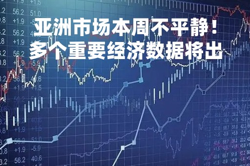 亚洲市场本周不平静！多个重要经济数据将出炉