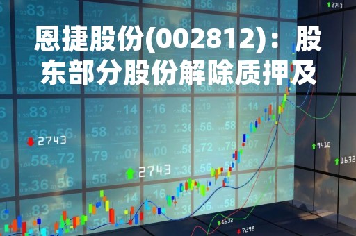 恩捷股份(002812)：股东部分股份解除质押及质押