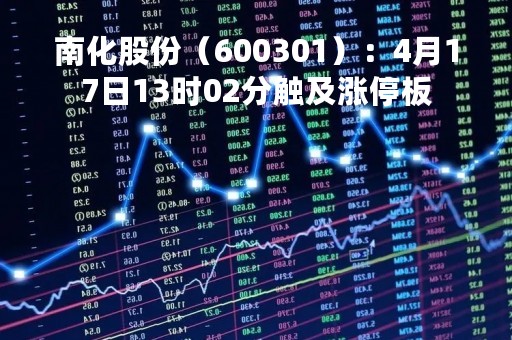 南化股份（600301）：4月17日13时02分触及涨停板