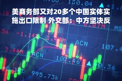 美商务部又对20多个中国实体实施出口限制 外交部：中方坚决反对