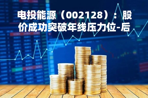 电投能源（002128）：股价成功突破年线压力位-后市看多（涨）（04-17）