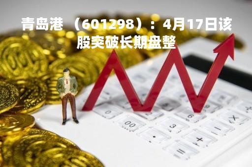 青岛港 （601298）：4月17日该股突破长期盘整