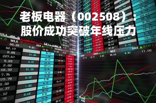 老板电器（002508）：股价成功突破年线压力位-后市看多（涨）（04-17）