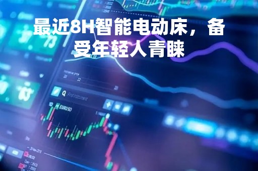 最近8H智能电动床，备受年轻人青睐