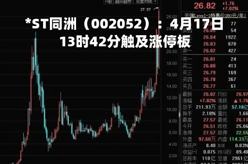 *ST同洲（002052）：4月17日13时42分触及涨停板