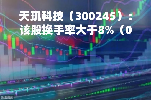 天玑科技（300245）：该股换手率大于8%（04-17）