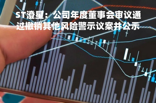 ST澄星:公司年度董事会审议通过撤销其他风险警示议案并公示后,公司已向监管机构提交了撤销其他风险警示的申请 ST澄星:公司年度董事会审议通过撤销其他风险警示议案并公示后,公司已向监管机构提交了撤销其他风险警示的申请