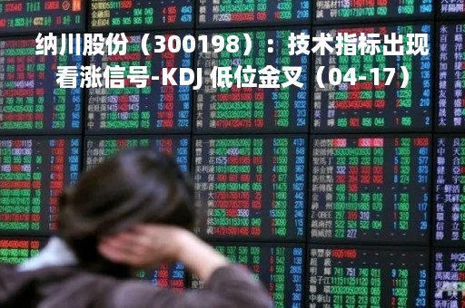 纳川股份（300198）：技术指标出现看涨信号-KDJ 低位金叉（04-17）