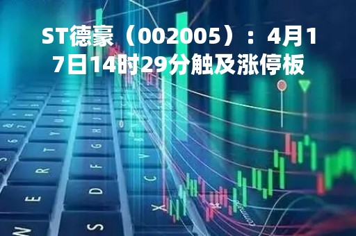 ST德豪（002005）：4月17日14时29分触及涨停板