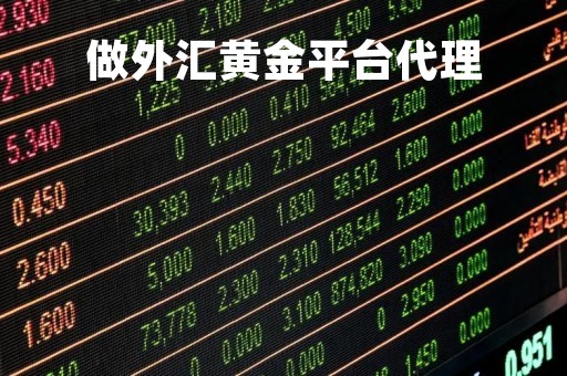 做外汇黄金平台代理「外汇黄金代理怎么做」