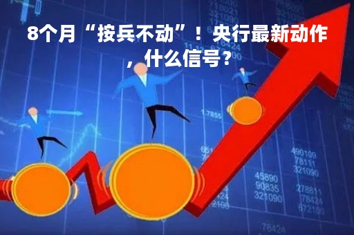 8个月“按兵不动”！央行最新动作，什么信号？