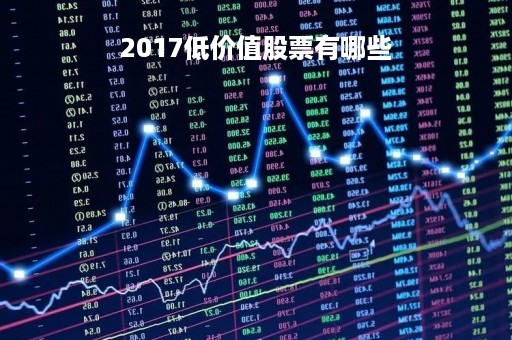 2017低价值股票有哪些「低价股2021」