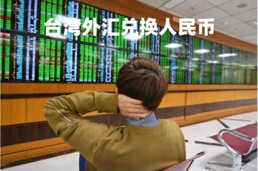 台湾外汇兑换人民币「台湾外汇兑换人民币汇率」