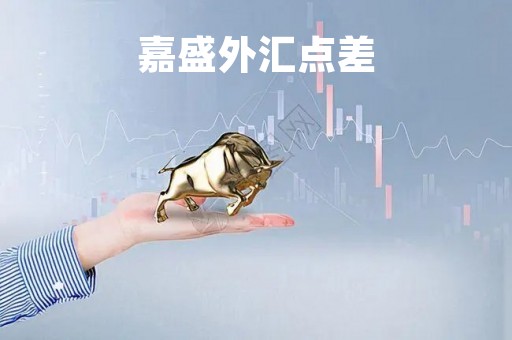 嘉盛外汇点差「嘉盛外汇点差怎么那么高」