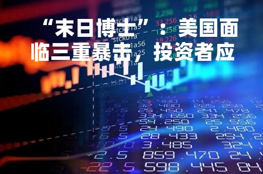 “末日博士”：美国面临三重暴击，投资者应选择黄金