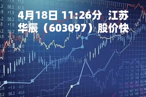 4月18日 11:26分  江苏华辰（603097）股价快速拉升