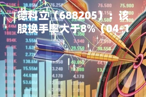 德科立（688205）：该股换手率大于8%（04-18）