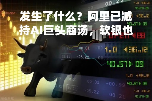 发生了什么？阿里已减持AI巨头商汤，软银也在卖
