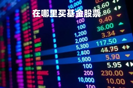 在哪里买基金股票「在哪里买基金股票最好」