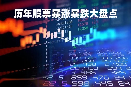 历年股票暴涨暴跌大盘点「历年股票涨幅排行榜」