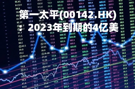 第一太平(00142.HK)：2023年到期的4亿美元的4.5厘有担保债券的尚未偿还额已全部赎回