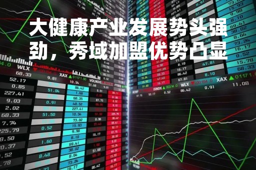 大健康产业发展势头强劲，秀域加盟优势凸显