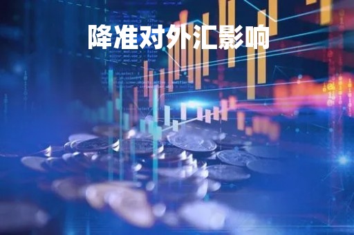 降准对外汇影响「降准对汇率有何影响」