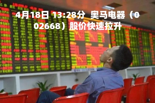 4月18日 13:28分  奥马电器（002668）股价快速拉升