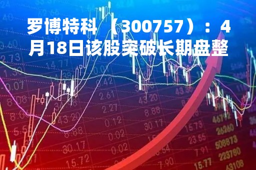 罗博特科 （300757）：4月18日该股突破长期盘整