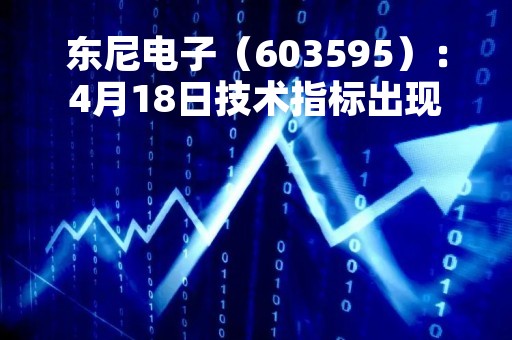 东尼电子（603595）：4月18日技术指标出现看涨信号-“红三兵”