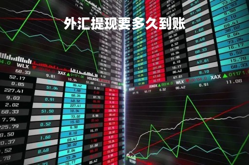 外汇提现要多久到账「外汇账户提现多久到银行卡」