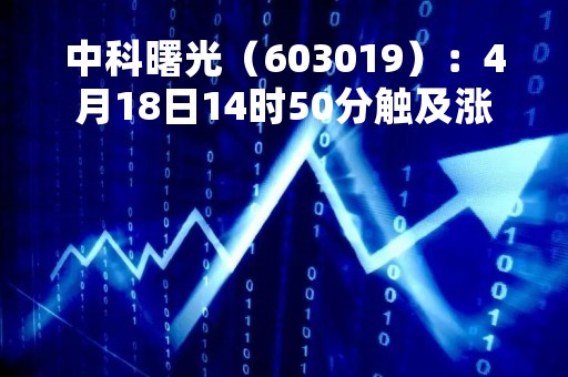 中科曙光（603019）：4月18日14时50分触及涨停板