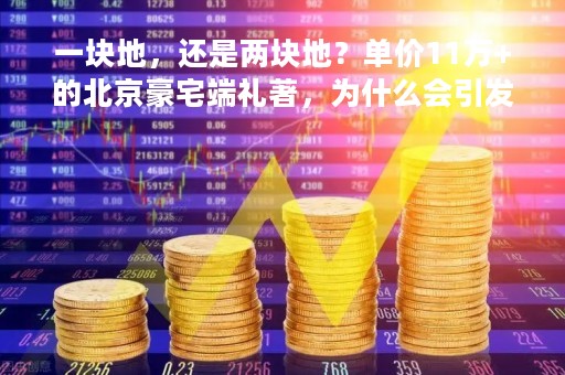 一块地，还是两块地？单价11万+的北京豪宅端礼著，为什么会引发容积率争议？