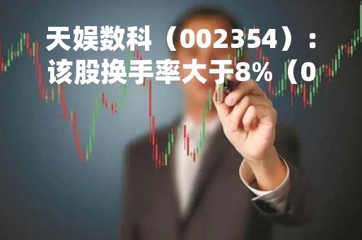 天娱数科（002354）：该股换手率大于8%（04-18）