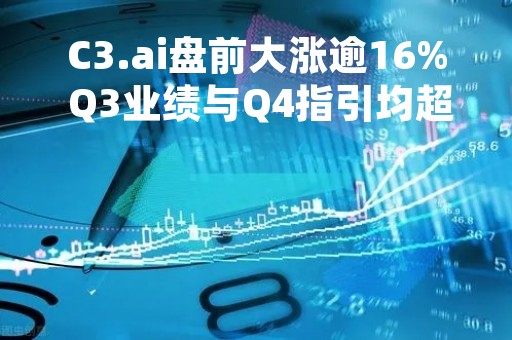 C3.ai盘前大涨逾16% Q3业绩与Q4指引均超预期