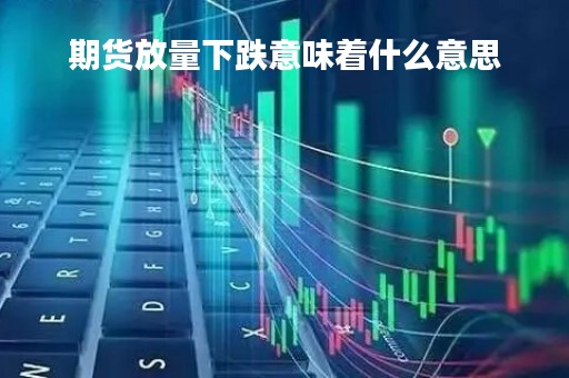 期货放量下跌意味着什么意思